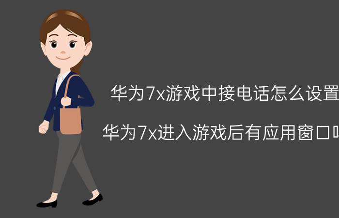 华为7x游戏中接电话怎么设置 华为7x进入游戏后有应用窗口吗？